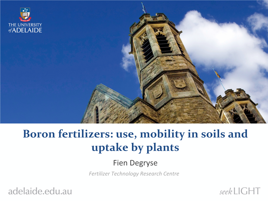 Boron Fertilizers: Use, Mobility in Soils and Uptake by Plants Fien Degryse Fertilizer Technology Research Centre Boron Toxicity and Deficiency in Plants