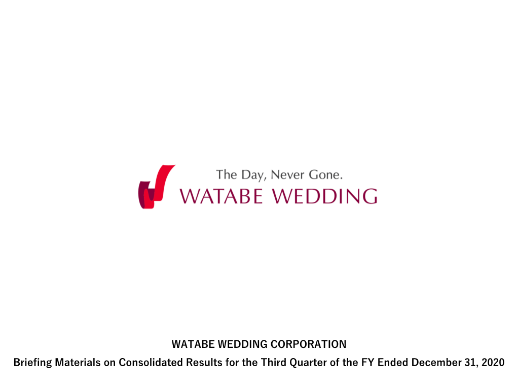 WATABE WEDDING CORPORATION Briefing Materials on Consolidated Results for the Third Quarter of the FY Ended December 31, 2020 Agenda