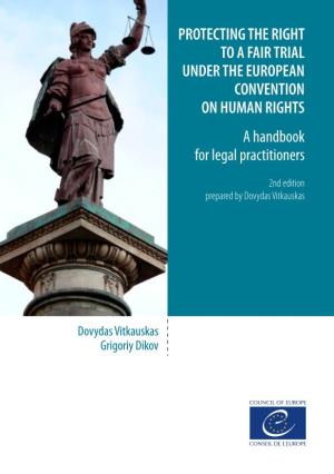 PROTECTING the RIGHT to a FAIR TRIAL UNDER the EUROPEAN CONVENTION on HUMAN RIGHTS a Handbook for Legal Practitioners