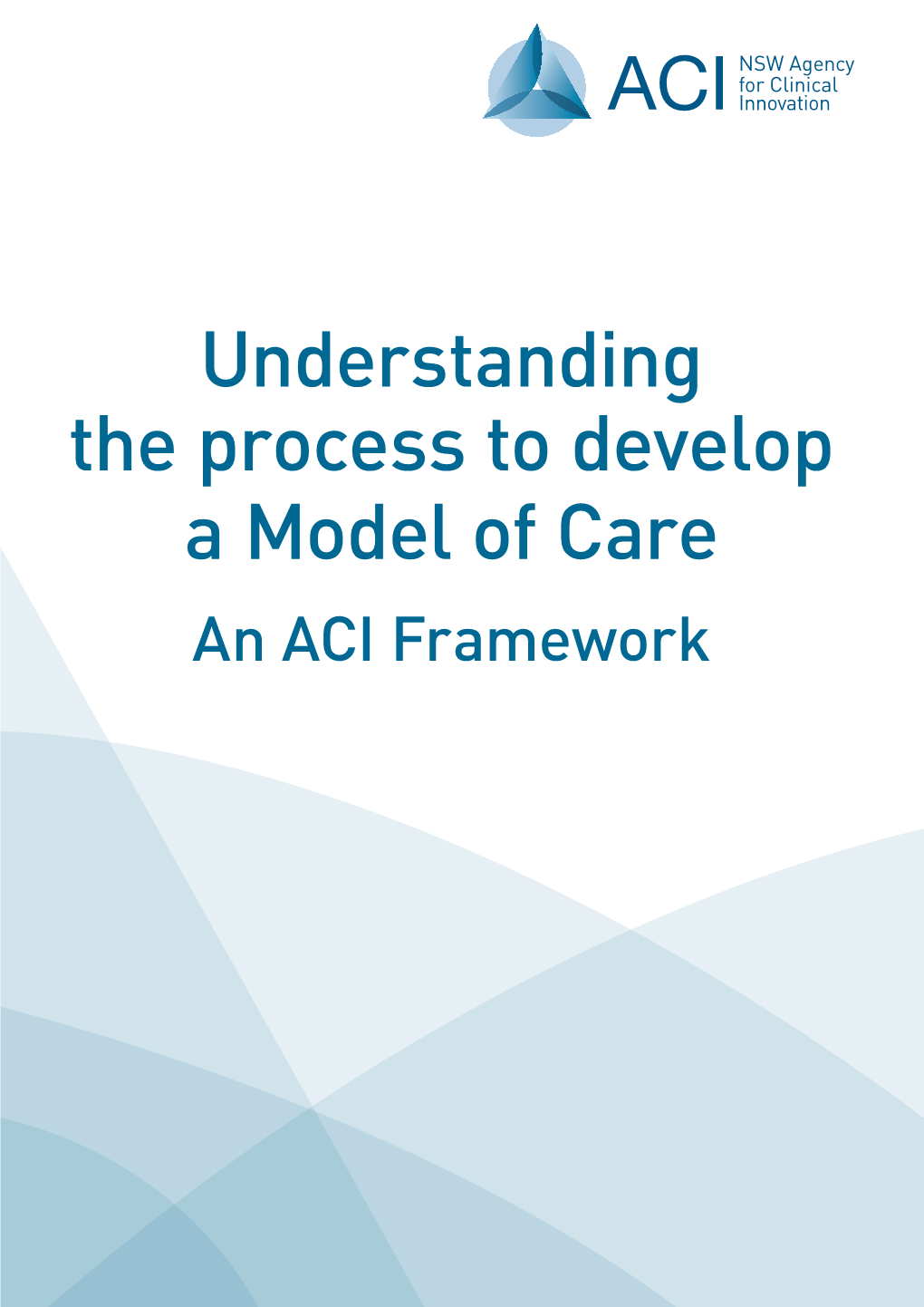 Understanding the Process to Develop a Model of Care an ACI Framework a Practical Guide on How to Develop a Model of Care at the Agency for Clinical Innovation