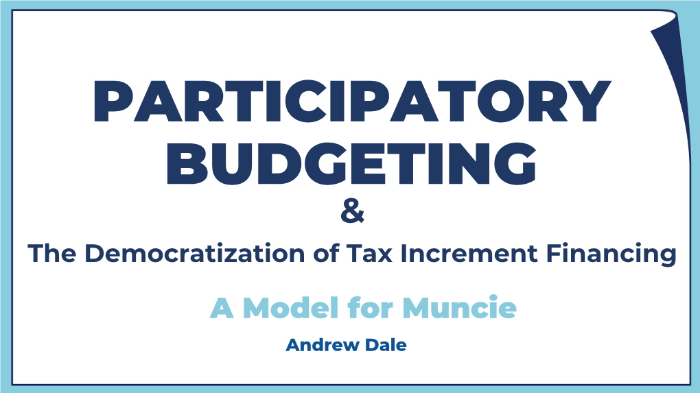 PARTICIPATORY BUDGETING & the Democratization of Tax Increment Financing a Model for Muncie Andrew Dale