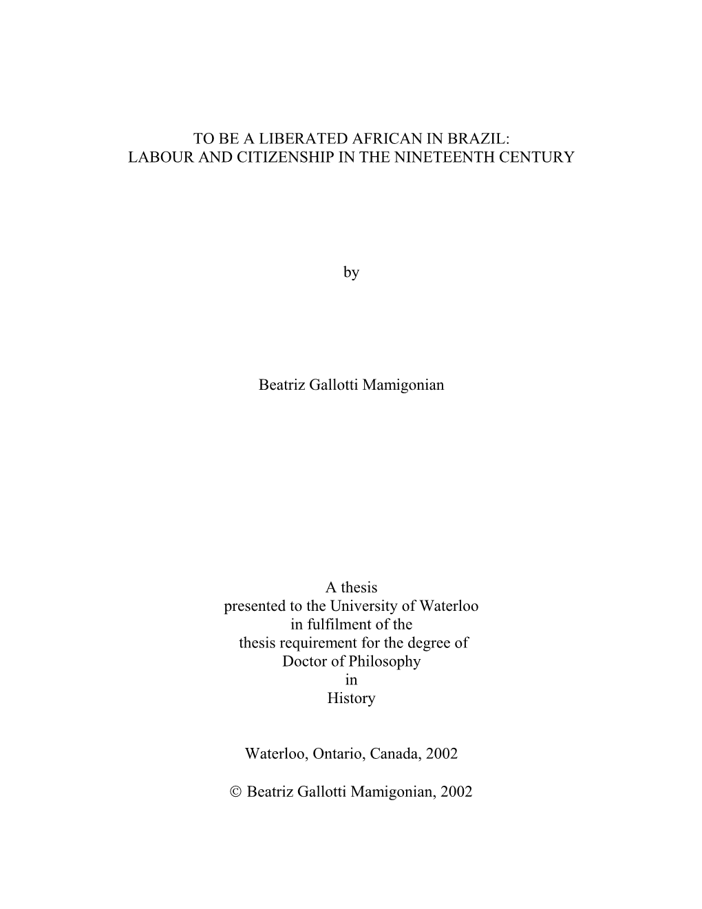 TO BE a LIBERATED AFRICAN in BRAZIL: LABOUR and CITIZENSHIP in the NINETEENTH CENTURY by Beatriz Gallotti Mamigonian a Thesis Pr