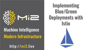 Implementing Blue/Green Deployments with Istio Machine Intelligence Modern Infrastructure