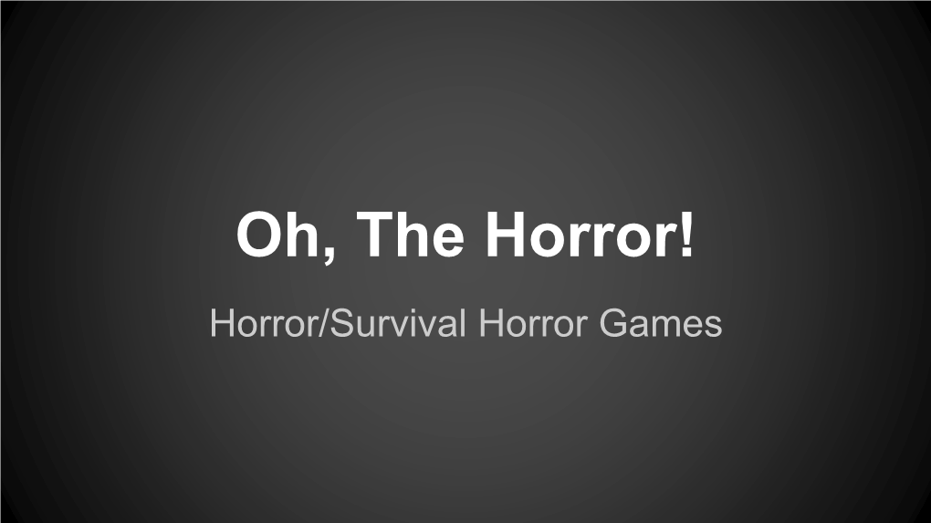 Oh, the Horror! Horror/Survival Horror Games What Is a Horror Game?