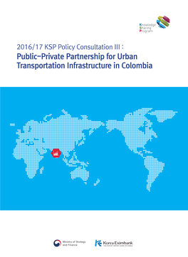 2016/17 KSP Policy Consultation III : 2016/17 KSP Policy Consultation III : Public-Private Partnership for Urban Transportation Infrastructure in Colombia