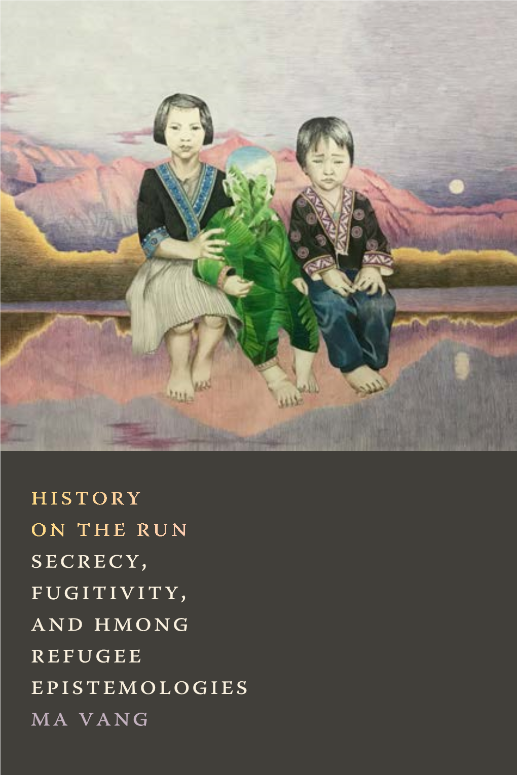 History on the Run Secrecy, Fugitivity, and Hmong Refugee Epistemologies Ma Vang