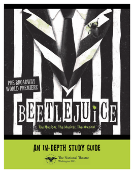 AN IN-DEPTH STUDY GUIDE Beetlejuice: the Musical Pre-Broadway World Premiere the National Theatre October 14–November 18, 2018 Broadway, March 2019