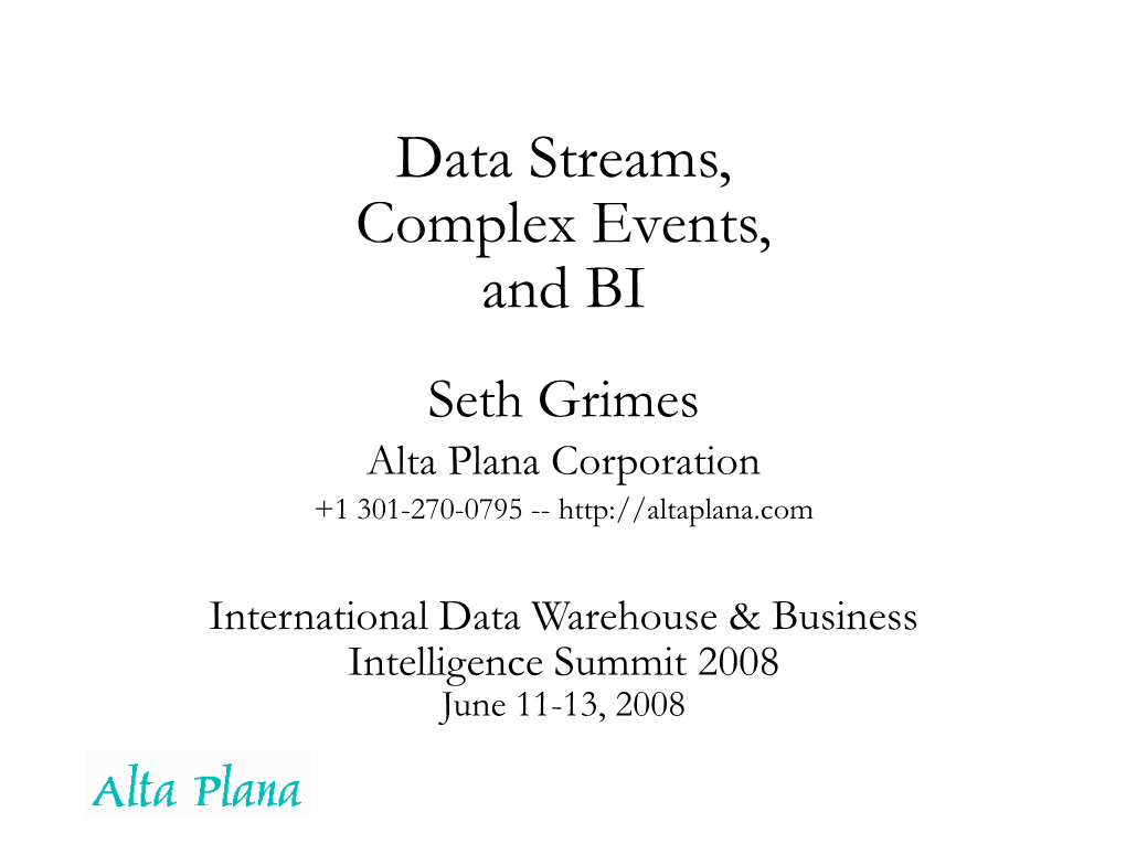 Data Streams, Complex Events, and BI Seth Grimes Alta Plana Corporation +1 301-270-0795