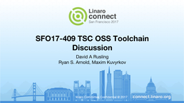 SFO17-409 TSC OSS Toolchain Discussion David a Rusling Ryan S