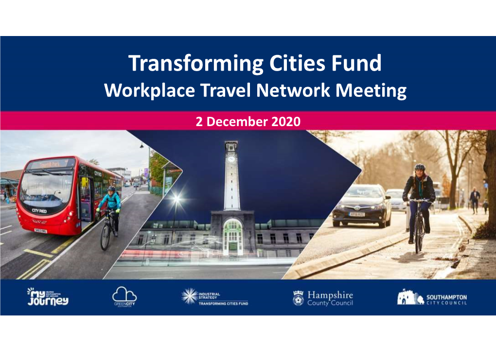 Transforming Cities Fund Workplace Travel Network Meeting 2 December 2020 Southampton and Hampshire Transforming Cities Fund (TCF)