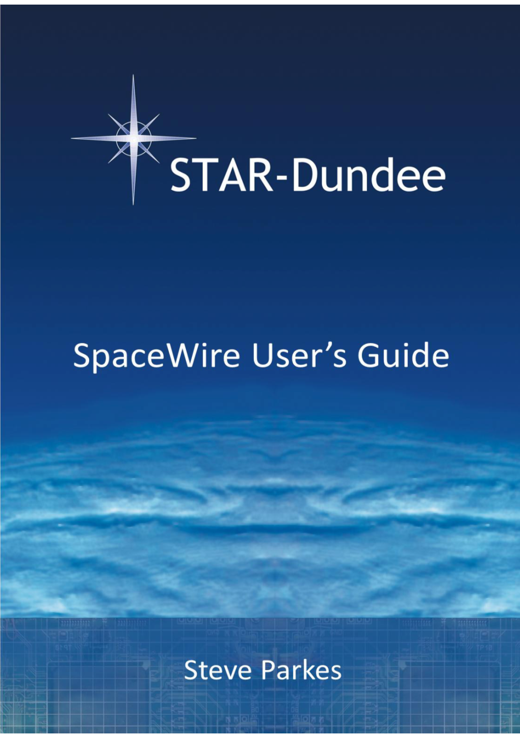 Spacewire User's Guide Is Compiled from Several Papers Written by Steve Parkes, the CEO of STAR-Dundee and Author of This Guide