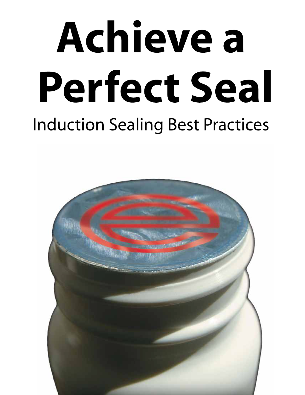 Induction Sealing Best Practices Achieving a Perfect Seal Every Time and Raise Your Overall Equipment Effectiveness By: Enercon Industries