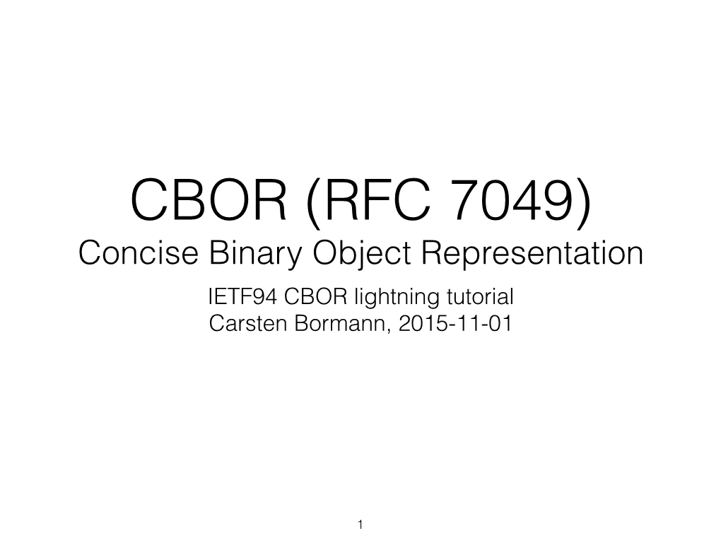 CBOR (RFC 7049) Concise Binary Object Representation IETF94 CBOR Lightning Tutorial Carsten Bormann, 2015-11-01