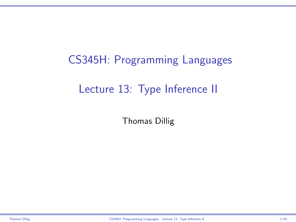 CS345H: Programming Languages Lecture 13: Type Inference II 1/34 I Goal: Take What We Studied and Apply It to a Project You Design Yourself