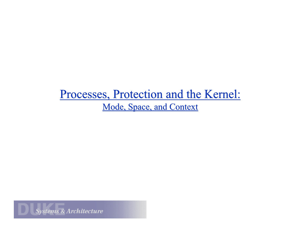 Processes, Protection and the Kernel: Mode, Space, and Context Processes and the Kernel