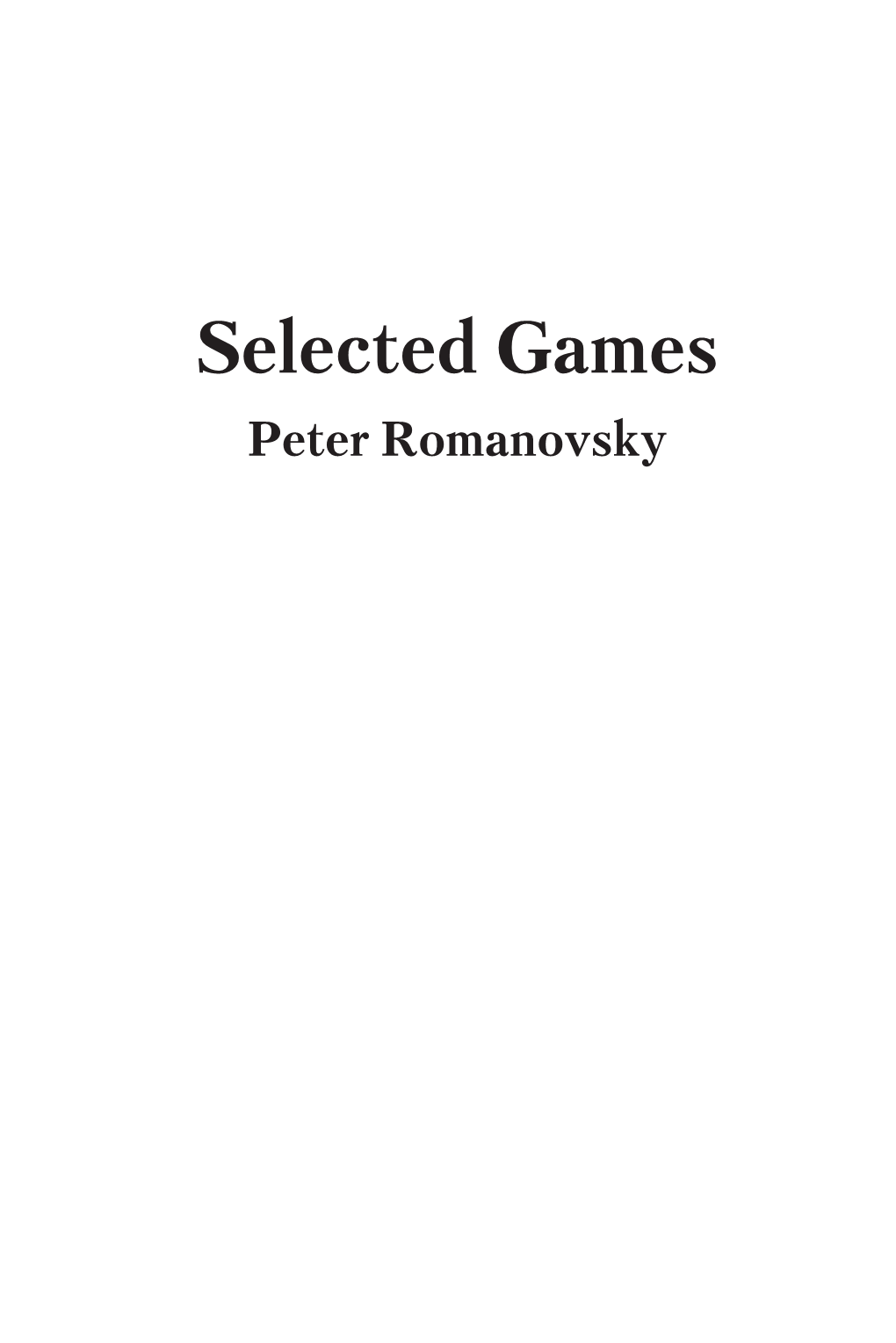 Selected Games Peter Romanovsky Selected Games Author: Peter Romanovsky Biography Contributed by Sergei Tkachenko Editor: Grigory Bogdanovich