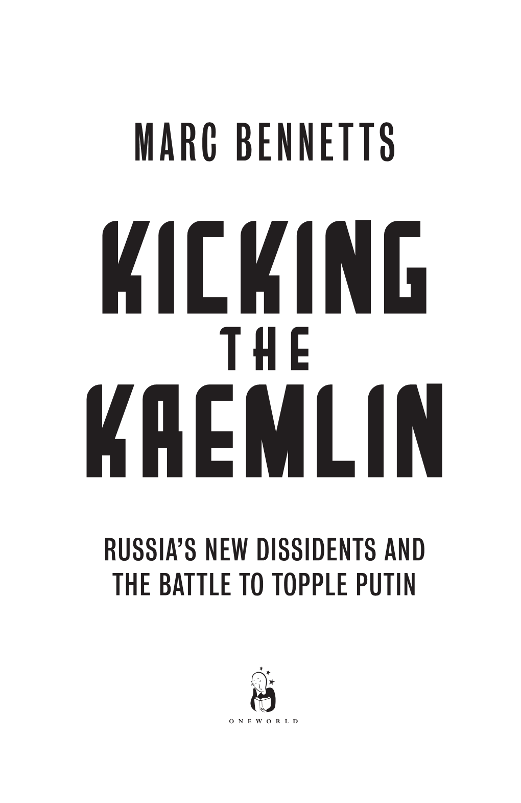 Marc Bennetts Kicking the Kremlin Russia’S New Dissidents and the Battle to Topple Putin
