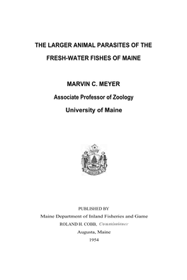THE LARGER ANIMAL PARASITES of the FRESH-WATER FISHES of MAINE MARVIN C. MEYER Associate Professor of Zoology University of Main