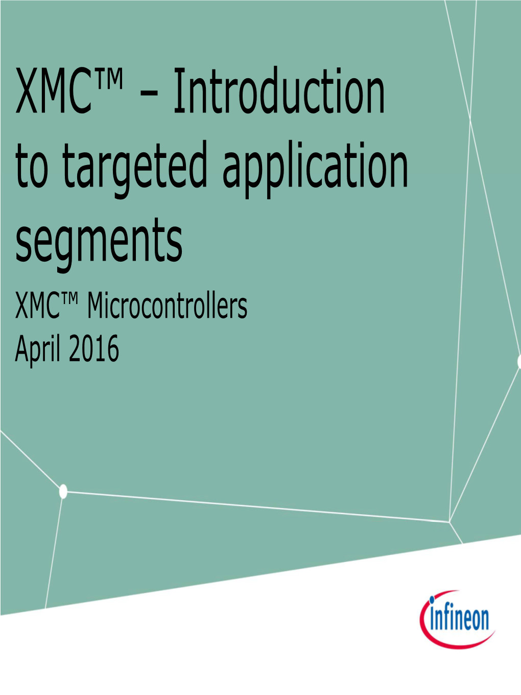 XMC™ – Introduction to Targeted Application Segments XMC™ Microcontrollers April 2016 Agenda