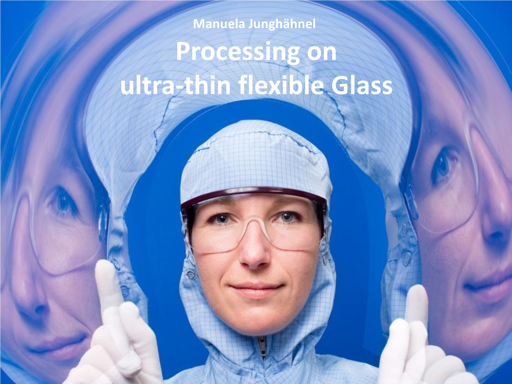 Properties of Ultra-Thin Flexible Glass  Advanced Processing of UTG S2S and R2R  Examples for Functional Layers/ Layer Stacks  Summary