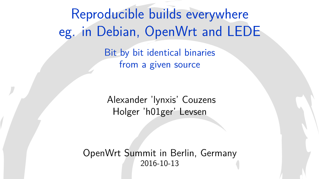 Reproducible Builds Everywhere Eg. in Debian, Openwrt and LEDE Bit by Bit Identical Binaries from a Given Source