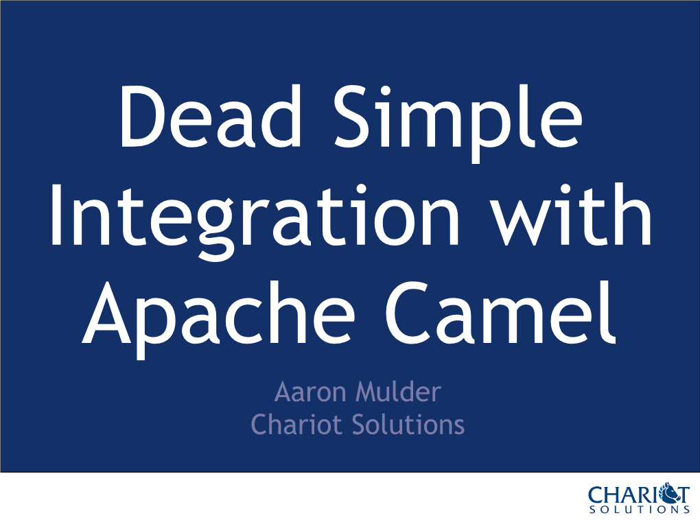 Dead Simple Integration with Apache Camel Aaron Mulder Chariot Solutions