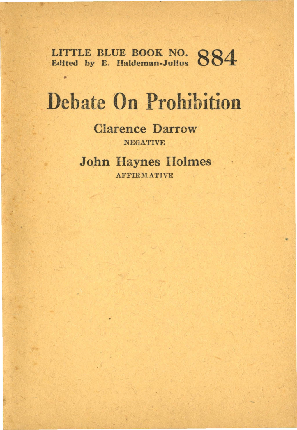 Debate on Prohibition Clarence Darrow NEGATIVE John Haynes Holmes AFFIRMATIVE , I LITTLE BLUE BOOK NO
