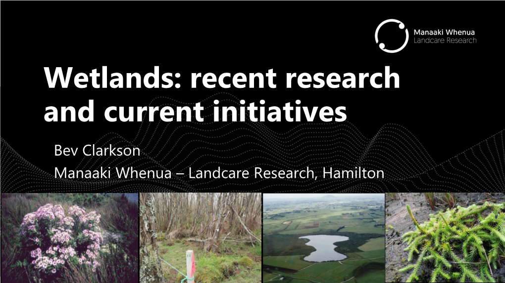 Wetlands: Recent Research and Current Initiatives Bev Clarkson Manaaki Whenua – Landcare Research, Hamilton Outline
