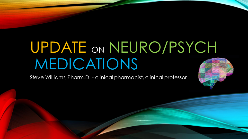 UPDATE on NEURO/PSYCH MEDICATIONS Steve Williams, Pharm.D