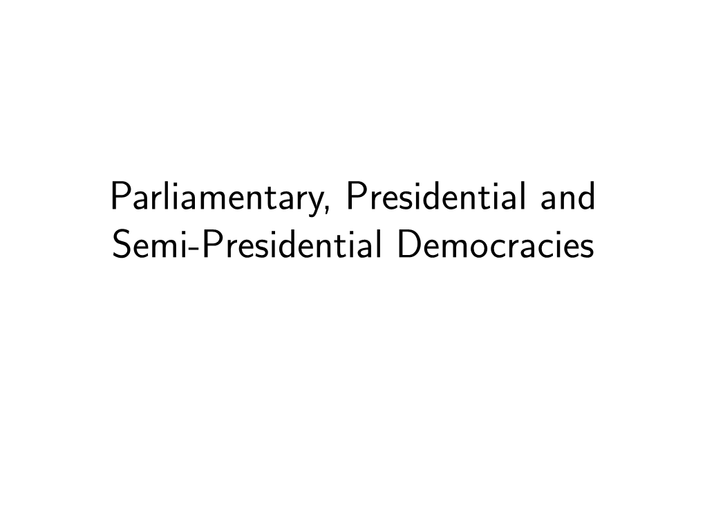 Parliamentary, Presidential and Semi-Presidential Democracies Democracies Are Often Classiﬁed According to the Form of Government That They Have