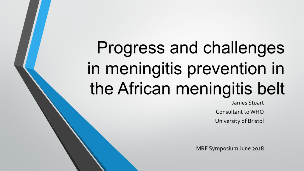 Progress and Challenges in Meningitis Prevention in the African Meningitis Belt James Stuart Consultant to WHO University of Bristol