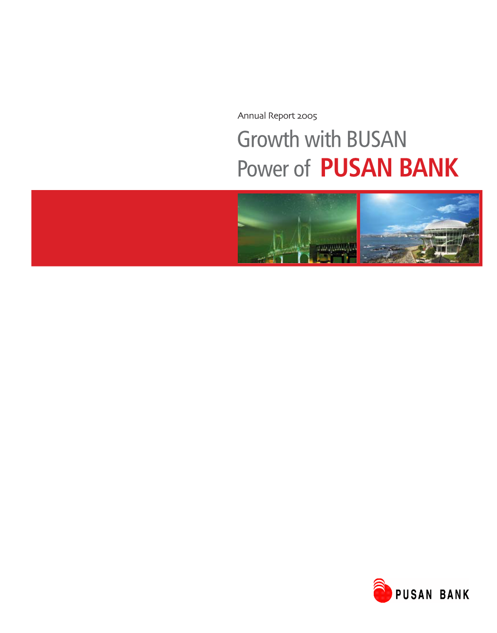 Growth with BUSAN Power of PUSAN BANK CONTENTS