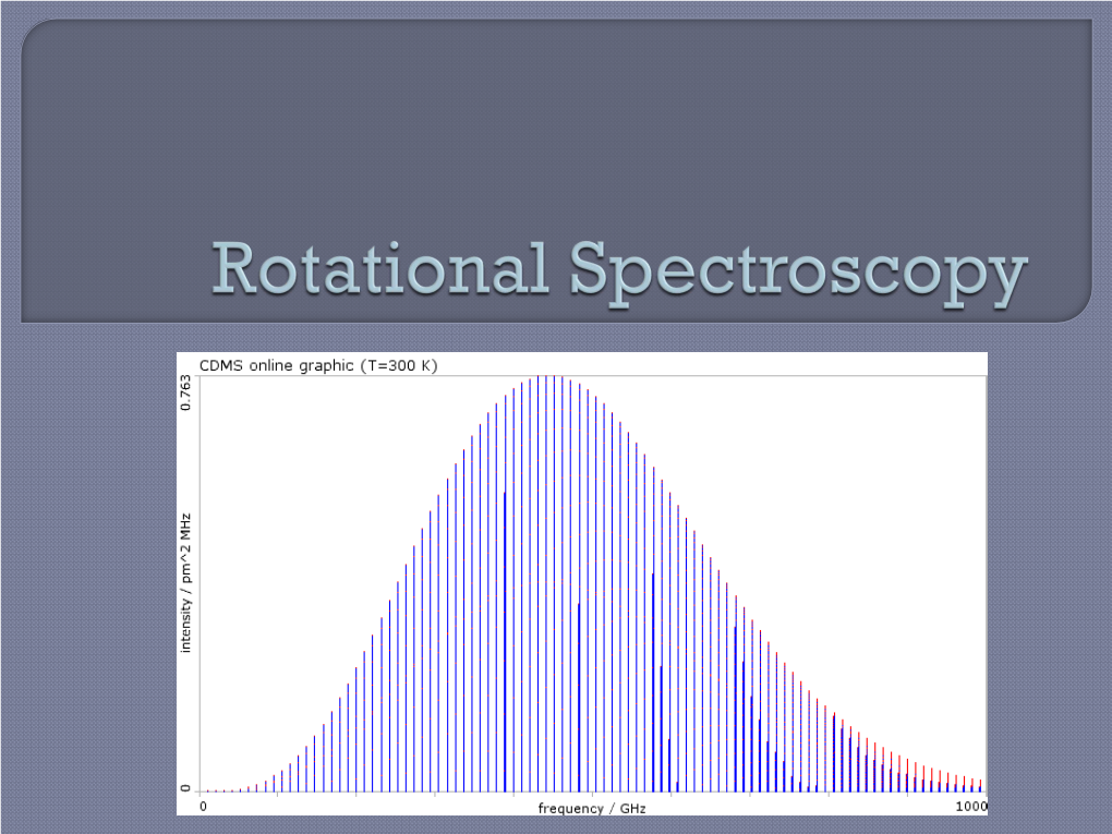 Rotational Spectroscopy • Bond Length • Moment of Inertia • Angles (Polyatomic Molecules)  Assume the Molecule Is a Rigid Rotor • I.E