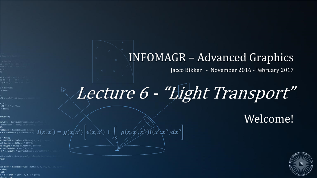 Lecture 6 - “Light Transport” Welcome! 푰 풙, 풙′ = 품(풙, 풙′) 흐 풙, 풙′ + 흆 풙, 풙′, 풙′′ 푰 풙′, 풙′′ 풅풙′′ 푺 Today’S Agenda