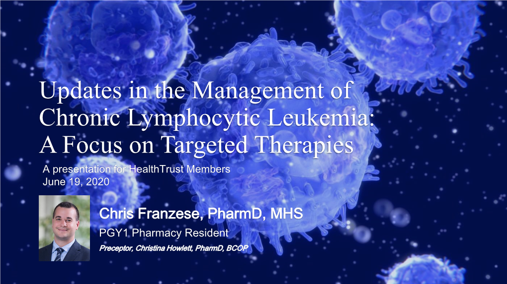 Updates in the Management of Chronic Lymphocytic Leukemia: a Focus on Targeted Therapies a Presentation for Healthtrust Members June 19, 2020