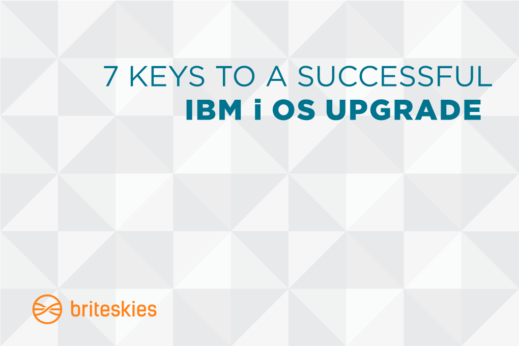 7 KEYS to a SUCCESSFUL IBM I OS UPGRADE It’S Important to Regularly Upgrade the Operating System on the IBM I (Iseries Or AS/400)