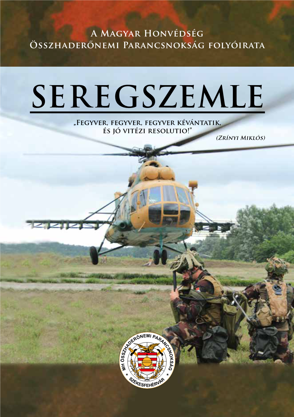 SEREGSZEMLE „Fegyver, Fegyver, Fegyver Kévántatik, És Jó Vitézi Resolutio!” (Zrínyi Miklós) AZ MH ÖSSZHADERŐNEMI PA­RANCS­NOKSÁG­ SZAKMAI-TUDOMÁNYOS FOLYÓ­ ­IRA­TA