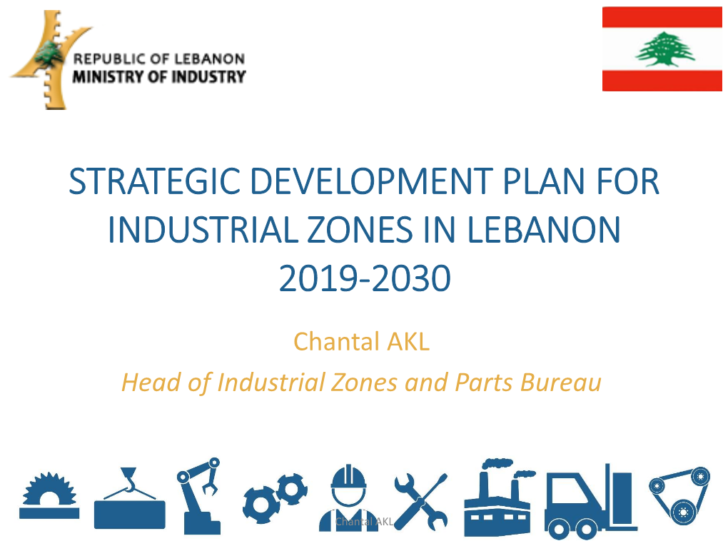 STRATEGIC DEVELOPMENT PLAN for INDUSTRIAL ZONES in LEBANON 2019-2030 Chantal AKL Head of Industrial Zones and Parts Bureau