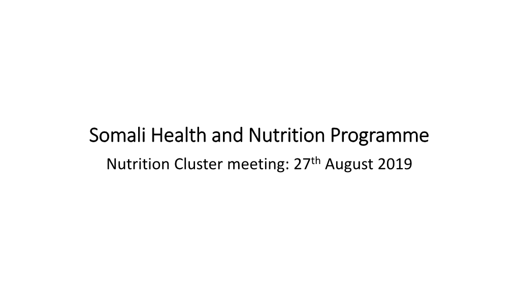 Somali Health and Nutrition Programme Nutrition Cluster Meeting: 27Th August 2019 Somali Health and Nutrition Programme (SHINE) £89M 2016-2021