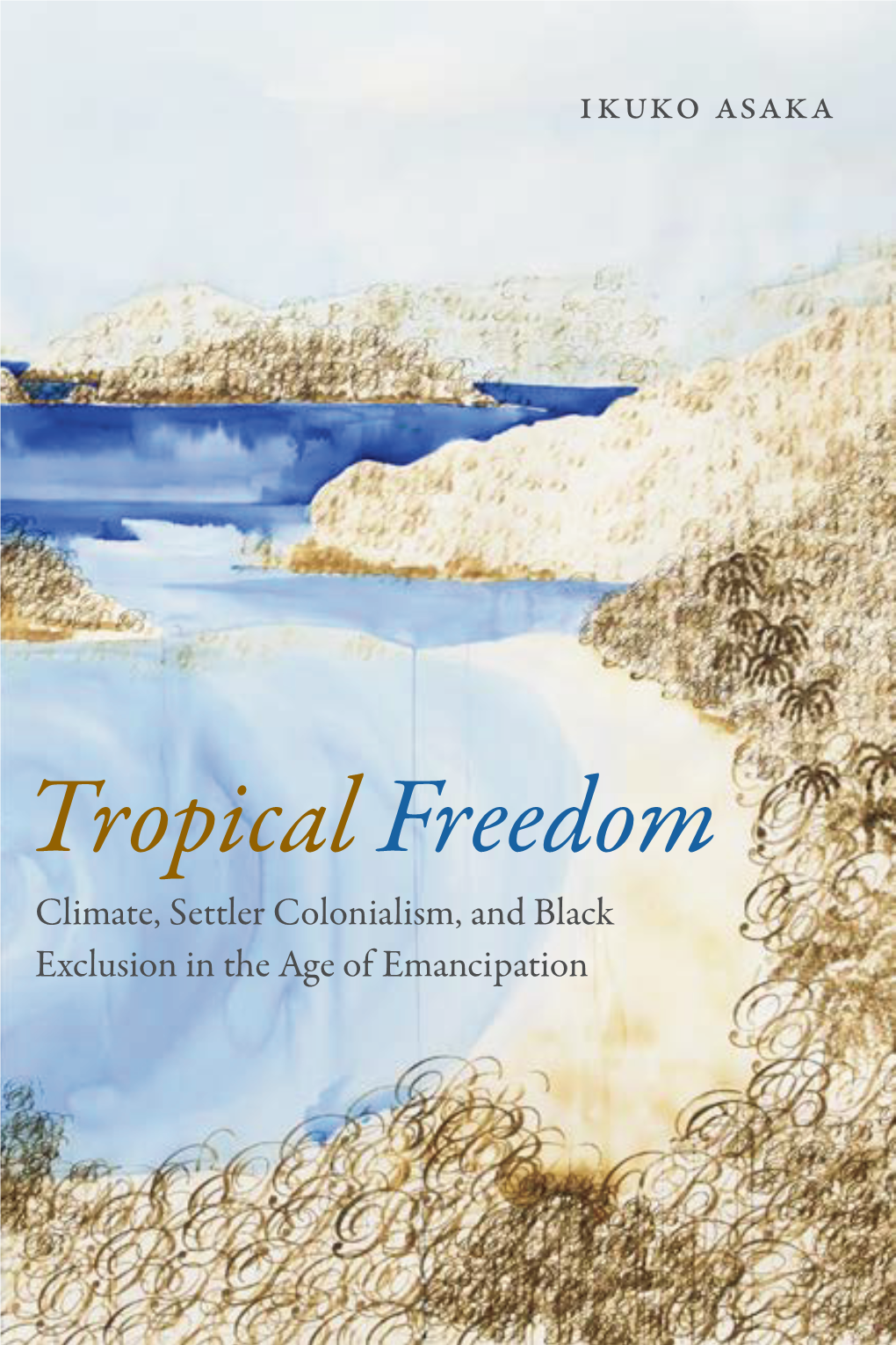 Tropical Freedom Climate, Settler Colonialism, and Black Exclusion in the Age of Emancipation Tropical Freedom TROPICAL FREEDOM Climate, Settler Colonialism