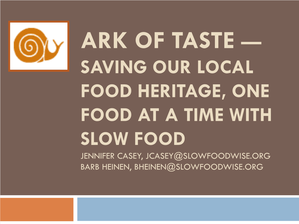 Ark of Taste — Saving Our Local Food Heritage, One Food at a Time with Slow Food Jennifer Casey, Jcasey@Slowfoodwise.Org Barb Heinen, Bheinen@Slowfoodwise.Org