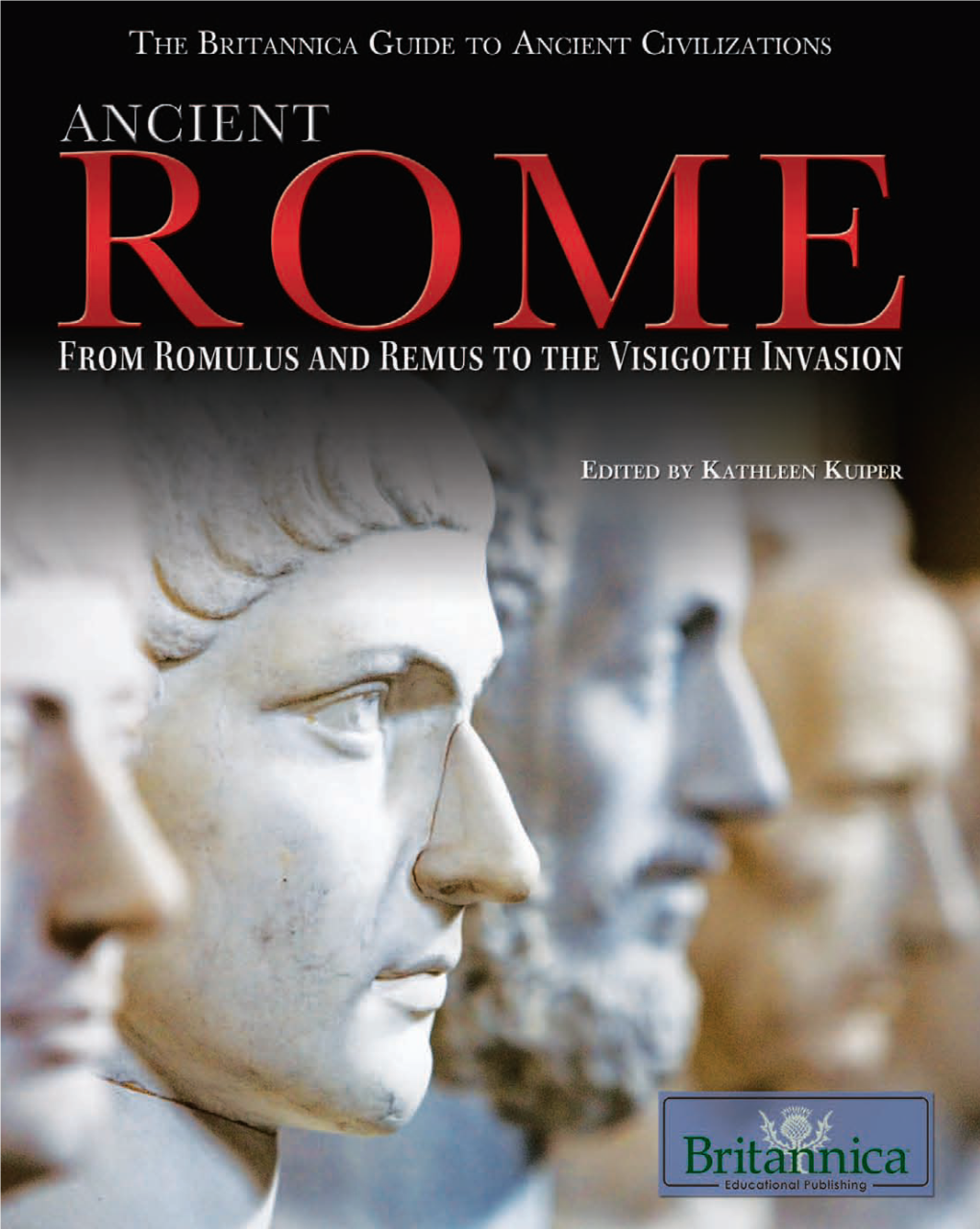 Ancient Rome: from Romulus and Remus to the Visigoth Invasion / Edited by Kathleen Kuiper.—1St Ed