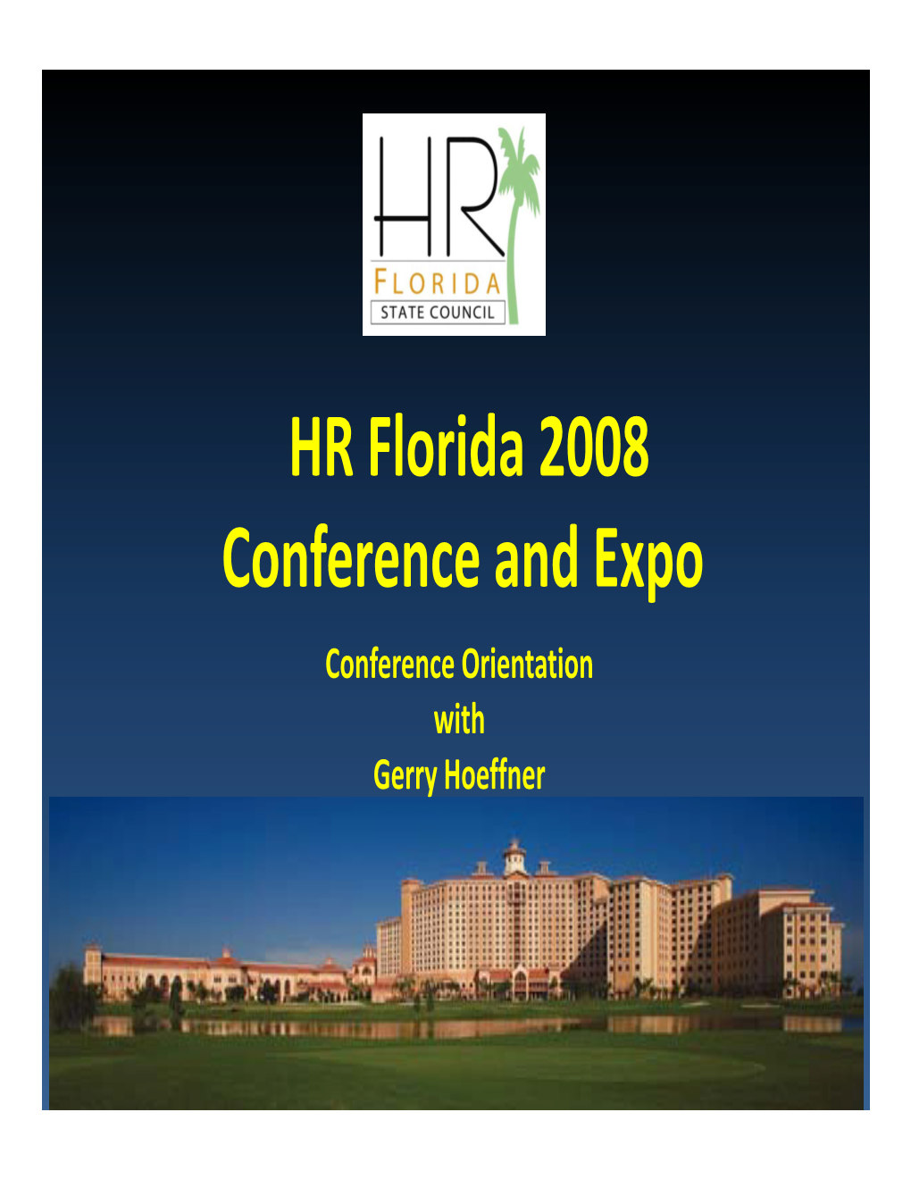 HR Florida 2008 Conference and Expo Conference Orientation with Gerry Hoeffner WELCOME to HR Fldlorida 2008 Conf Erence and Expo