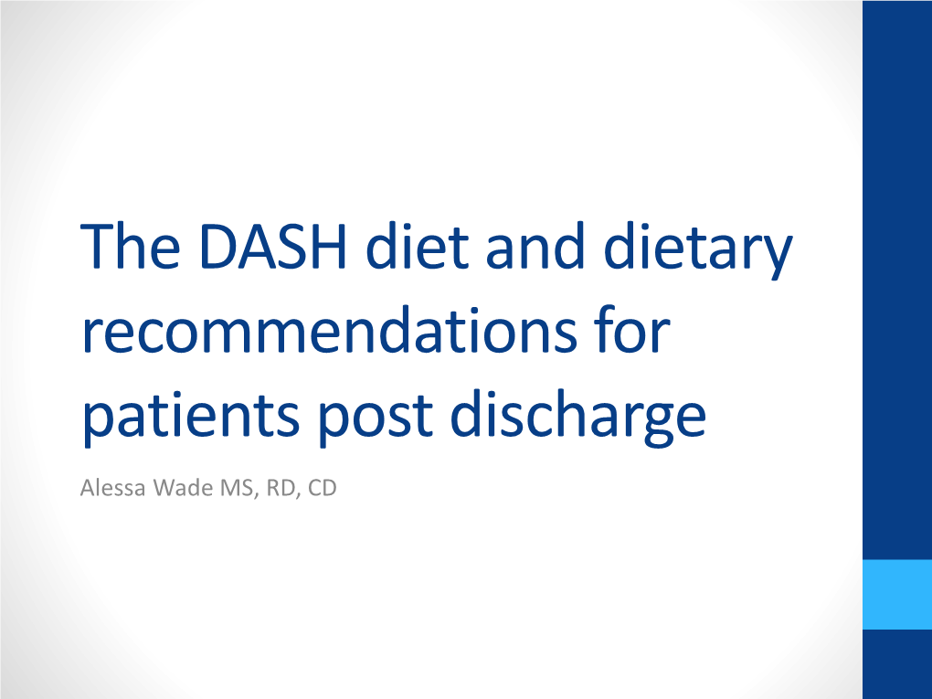 The DASH Diet and Dietary Recommendations for Patients Post Discharge Alessa Wade MS, RD, CD Objectives