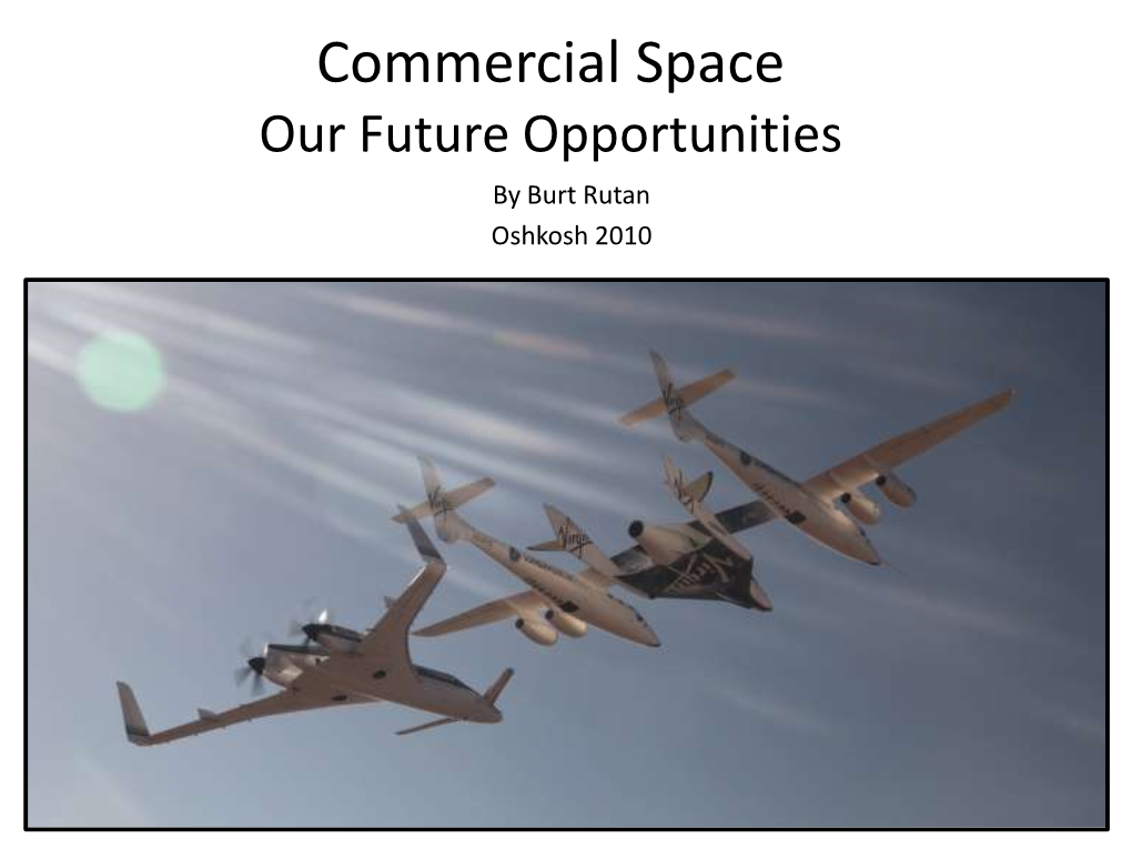 Commercial Space Our Future Opportunities by Burt Rutan Oshkosh 2010 Subject Is Public (Non-Government) Opportunities for the Spaceflight Experience