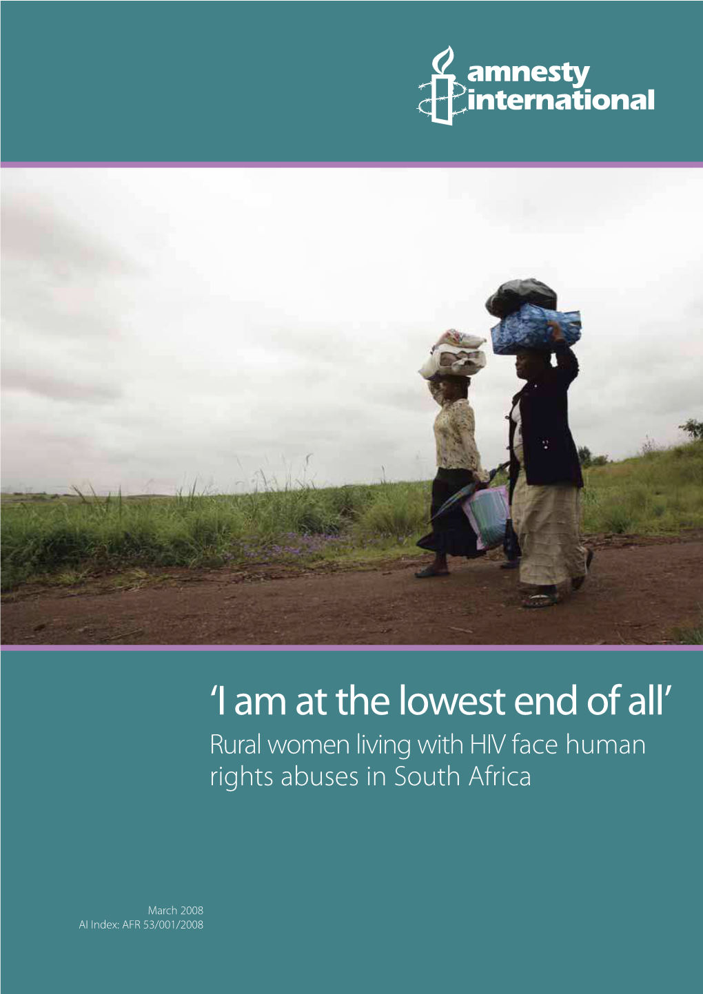 'I Am at the Lowest End of All' : Rural Women Living with HIV Face Human Rights Abuses in South Africa AI Index: AFR 53/001/2008