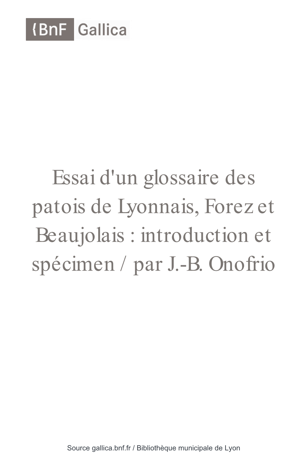 Essai D'un Glossaire Des Patois De Lyonnais, Forez Et Beaujolais : Introduction Et Spécimen / Par J.-B