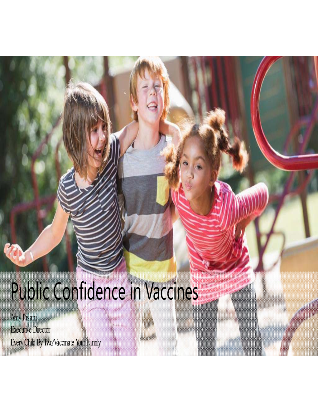 Public Confidence in Vaccines Amy Pisani Executive Director Every Child by Two/Vaccinate Your Family Wrap Up