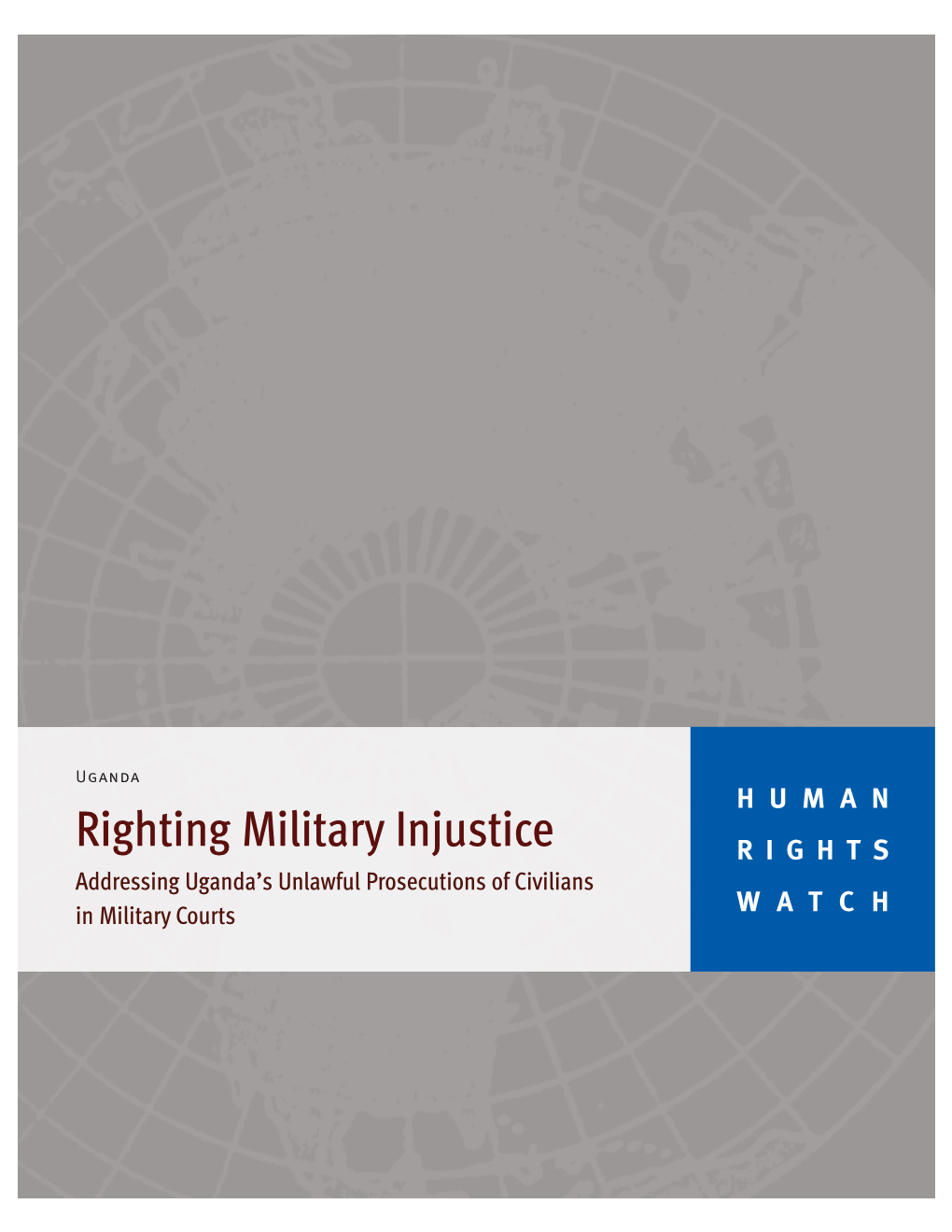 Righting Military Injustice RIGHTS Addressing Uganda’S Unlawful Prosecutions of Civilians WATCH in Military Courts