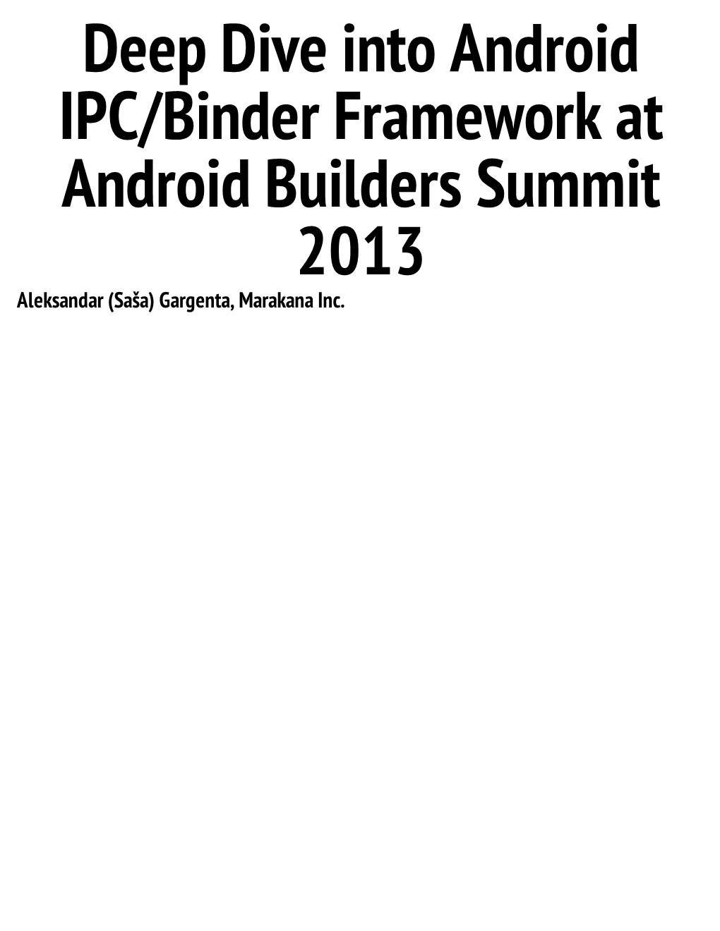 Deep Dive Into Android IPC/Binder Framework at Android Builders Summit 2013 Aleksandar (Saša) Gargenta, Marakana Inc